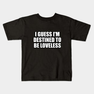 I guess I'm destined to be loveless Kids T-Shirt